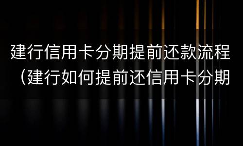 建行信用卡分期提前还款流程（建行如何提前还信用卡分期）