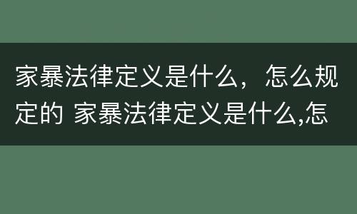 家暴法律定义是什么，怎么规定的 家暴法律定义是什么,怎么规定的呢