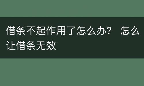 借条不起作用了怎么办？ 怎么让借条无效
