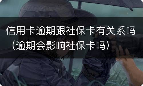 信用卡逾期跟社保卡有关系吗（逾期会影响社保卡吗）