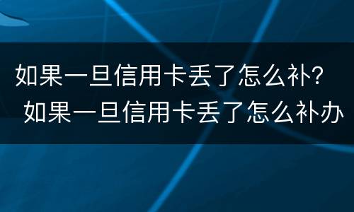 如果一旦信用卡丢了怎么补？ 如果一旦信用卡丢了怎么补办