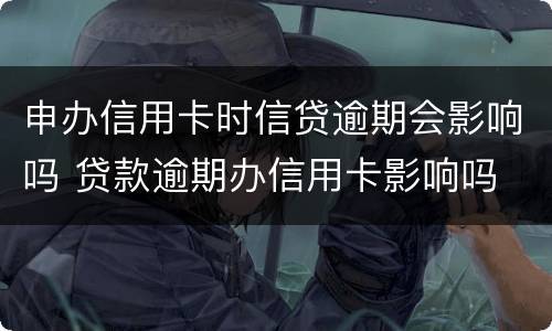 申办信用卡时信贷逾期会影响吗 贷款逾期办信用卡影响吗