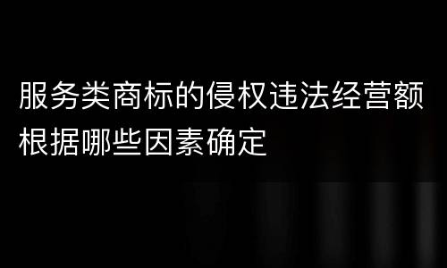 服务类商标的侵权违法经营额根据哪些因素确定