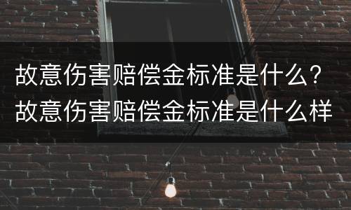 故意伤害赔偿金标准是什么? 故意伤害赔偿金标准是什么样的