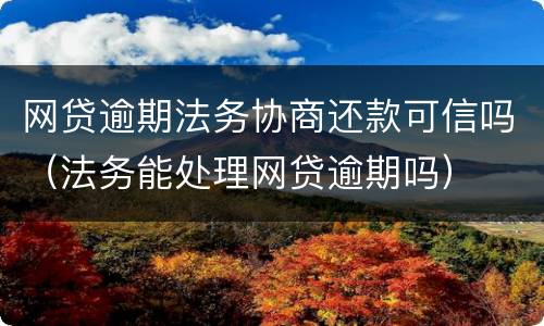 网贷逾期法务协商还款可信吗（法务能处理网贷逾期吗）