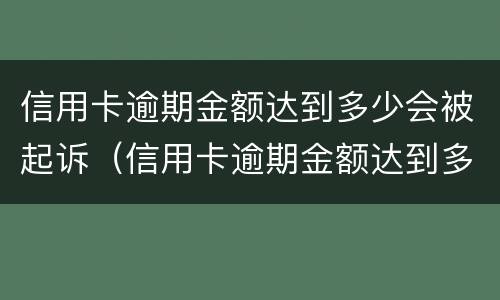 信用卡逾期金额达到多少会被起诉（信用卡逾期金额达到多少会被起诉呢）