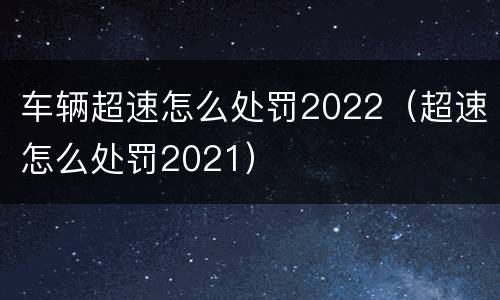 车辆超速怎么处罚2022（超速怎么处罚2021）