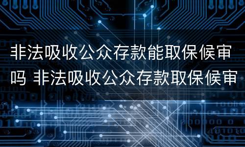 非法吸收公众存款能取保候审吗 非法吸收公众存款取保候审判缓刑几率大吗