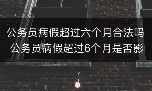 公务员病假超过六个月合法吗 公务员病假超过6个月是否影响工龄