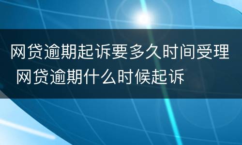 网贷逾期起诉要多久时间受理 网贷逾期什么时候起诉