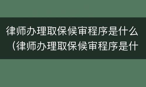 律师办理取保候审程序是什么（律师办理取保候审程序是什么时候开始）