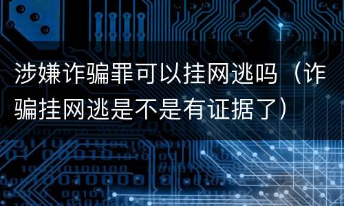 涉嫌诈骗罪可以挂网逃吗（诈骗挂网逃是不是有证据了）