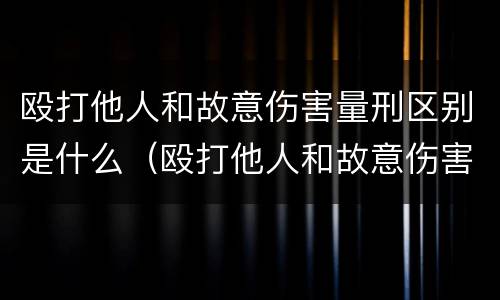 殴打他人和故意伤害量刑区别是什么（殴打他人和故意伤害量刑区别是什么意思）