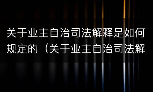 关于业主自治司法解释是如何规定的（关于业主自治司法解释是如何规定的呢）