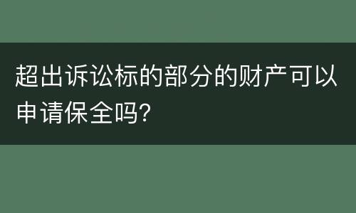 超出诉讼标的部分的财产可以申请保全吗？