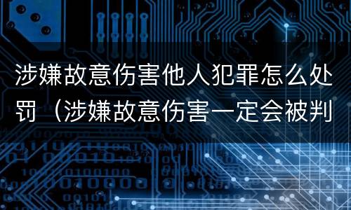 涉嫌故意伤害他人犯罪怎么处罚（涉嫌故意伤害一定会被判刑吗）