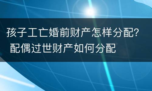 孩子工亡婚前财产怎样分配？ 配偶过世财产如何分配