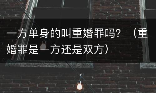 一方单身的叫重婚罪吗？（重婚罪是一方还是双方）