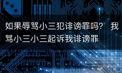 如果辱骂小三犯诽谤罪吗？ 我骂小三小三起诉我诽谤罪