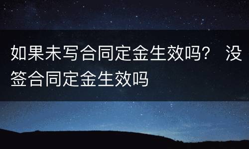 如果未写合同定金生效吗？ 没签合同定金生效吗