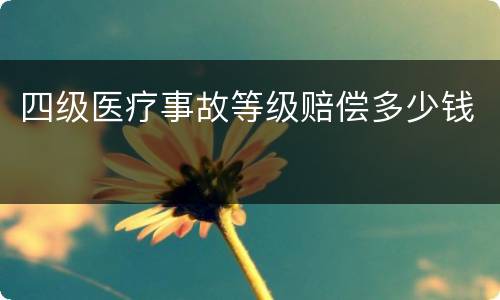 四级医疗事故等级赔偿多少钱