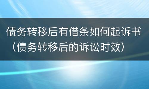 债务转移后有借条如何起诉书（债务转移后的诉讼时效）