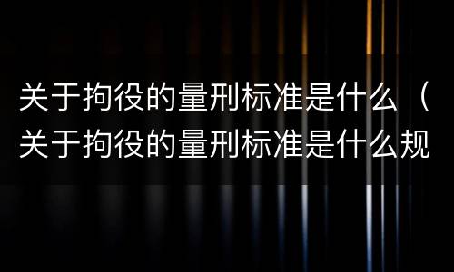 关于拘役的量刑标准是什么（关于拘役的量刑标准是什么规定）