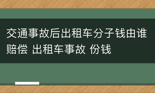 交通事故后出租车分子钱由谁赔偿 出租车事故 份钱