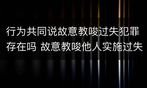 行为共同说故意教唆过失犯罪存在吗 故意教唆他人实施过失犯罪