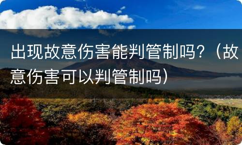 出现故意伤害能判管制吗?（故意伤害可以判管制吗）