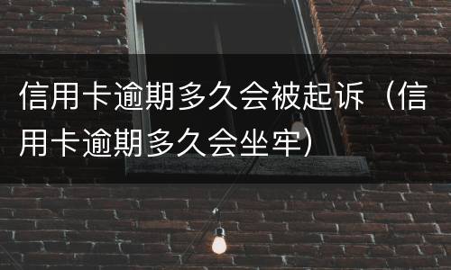 信用卡逾期多久会被起诉（信用卡逾期多久会坐牢）