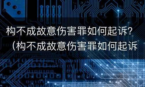 构不成故意伤害罪如何起诉？（构不成故意伤害罪如何起诉他）