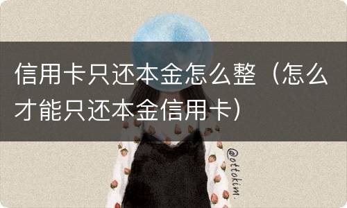 信用卡只还本金怎么整（怎么才能只还本金信用卡）