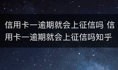 信用卡一逾期就会上征信吗 信用卡一逾期就会上征信吗知乎
