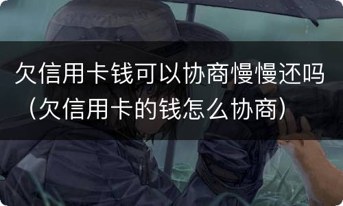欠信用卡钱可以协商慢慢还吗（欠信用卡的钱怎么协商）