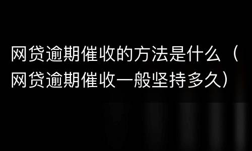 网贷逾期催收的方法是什么（网贷逾期催收一般坚持多久）