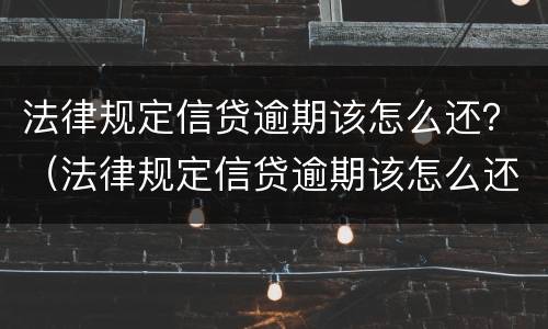 法律规定信贷逾期该怎么还？（法律规定信贷逾期该怎么还款）