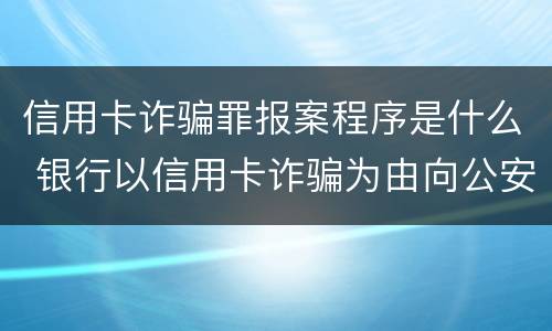信用卡诈骗罪报案程序是什么 银行以信用卡诈骗为由向公安报案