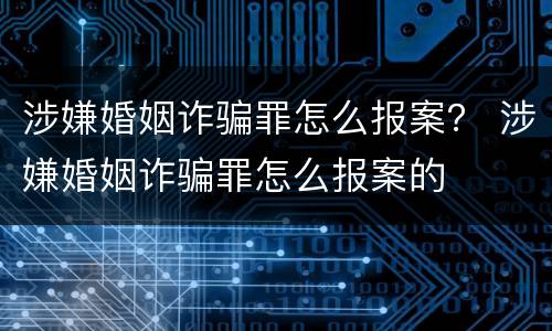 涉嫌婚姻诈骗罪怎么报案？ 涉嫌婚姻诈骗罪怎么报案的