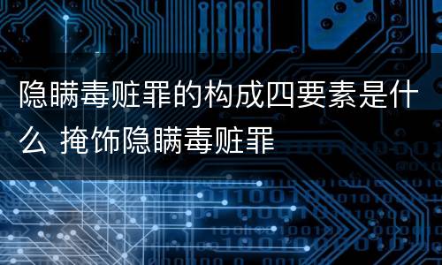 隐瞒毒赃罪的构成四要素是什么 掩饰隐瞒毒赃罪