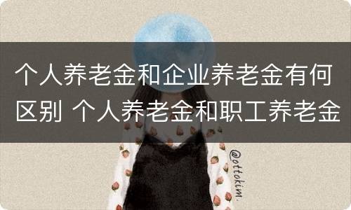 个人养老金和企业养老金有何区别 个人养老金和职工养老金的区别