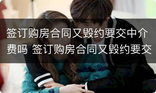 签订购房合同又毁约要交中介费吗 签订购房合同又毁约要交中介费吗