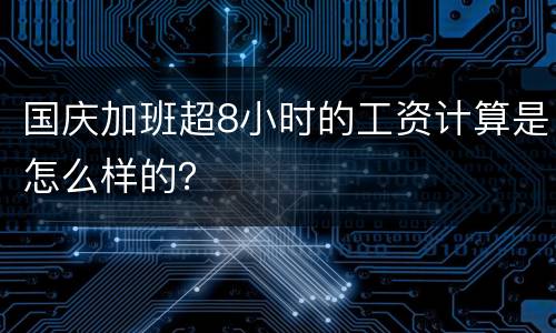 国庆加班超8小时的工资计算是怎么样的？