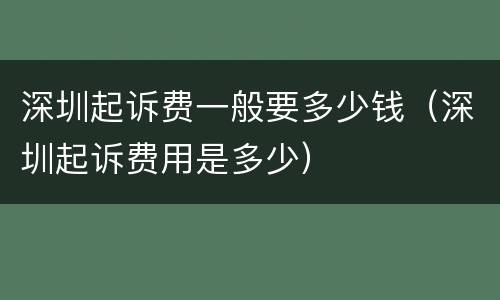 深圳起诉费一般要多少钱（深圳起诉费用是多少）