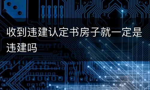 收到违建认定书房子就一定是违建吗