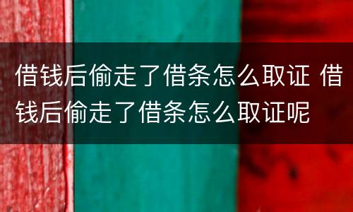 借钱后偷走了借条怎么取证 借钱后偷走了借条怎么取证呢