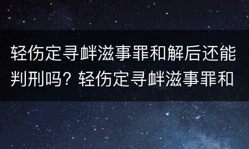 轻伤定寻衅滋事罪和解后还能判刑吗? 轻伤定寻衅滋事罪和解后还能判刑吗