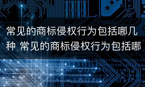 常见的商标侵权行为包括哪几种 常见的商标侵权行为包括哪几种形式