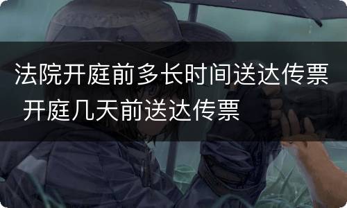法院开庭前多长时间送达传票 开庭几天前送达传票