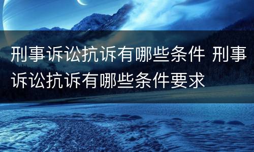 刑事诉讼抗诉有哪些条件 刑事诉讼抗诉有哪些条件要求